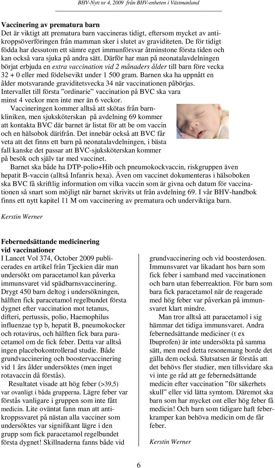 Därför har man på neonatalavdelningen börjat erbjuda en extra vaccination vid 2 månaders ålder till barn före vecka 32 + 0 eller med födelsevikt under 1 500 gram.