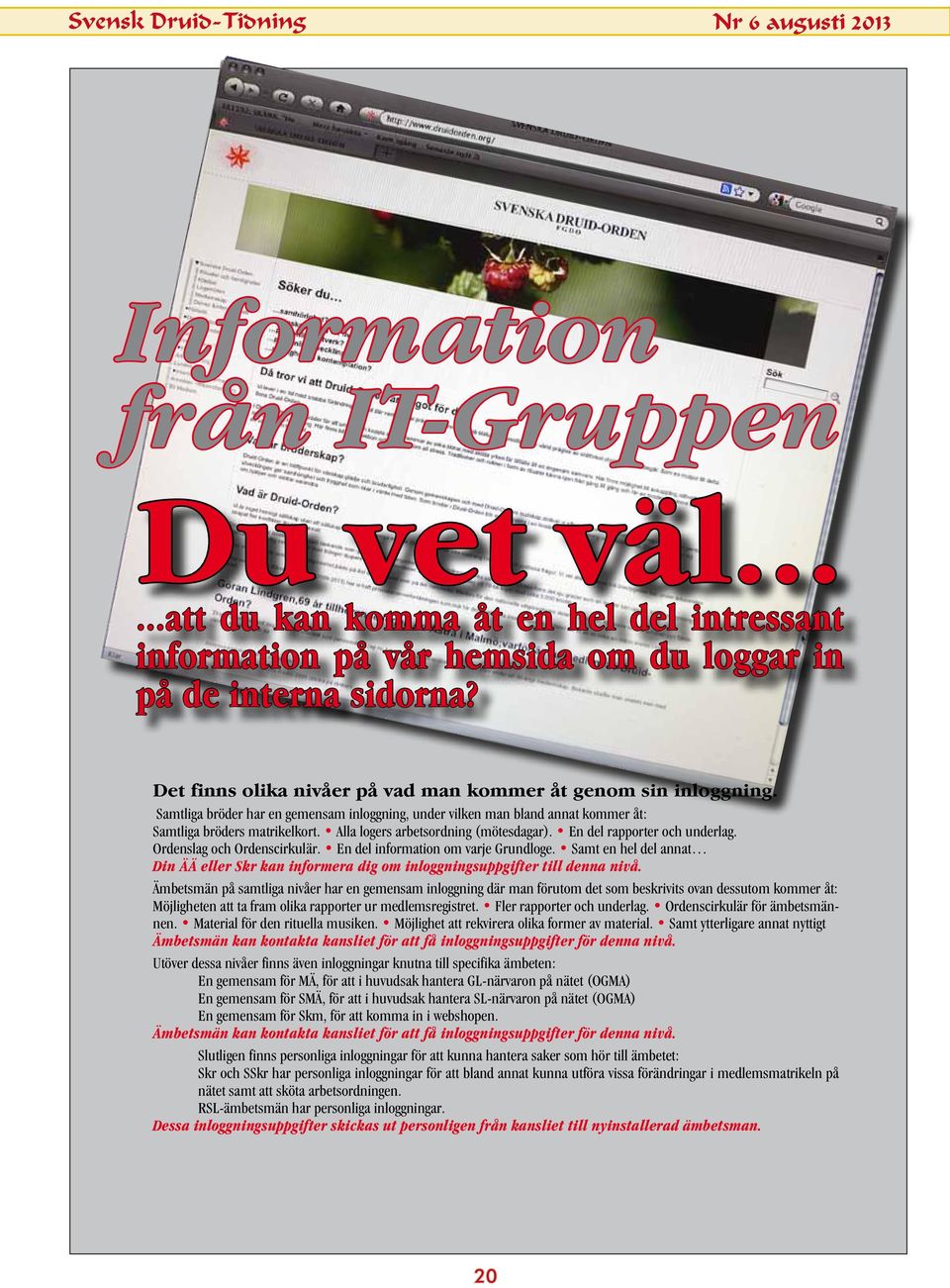 Alla logers arbetsordning (mötesdagar). En del rapporter och underlag. Ordenslag och Ordenscirkulär. En del information om varje Grundloge.