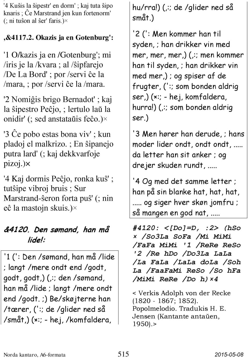 '2 Nomiĝis brigo Bernadot' ; kaj la ŝipestro Peĉjo, ; lertulo laŭ la onidir' (; sed anstataŭis feĉo.) '3 Ĉe pobo estas bona viv' ; kun pladoj el malkrizo.