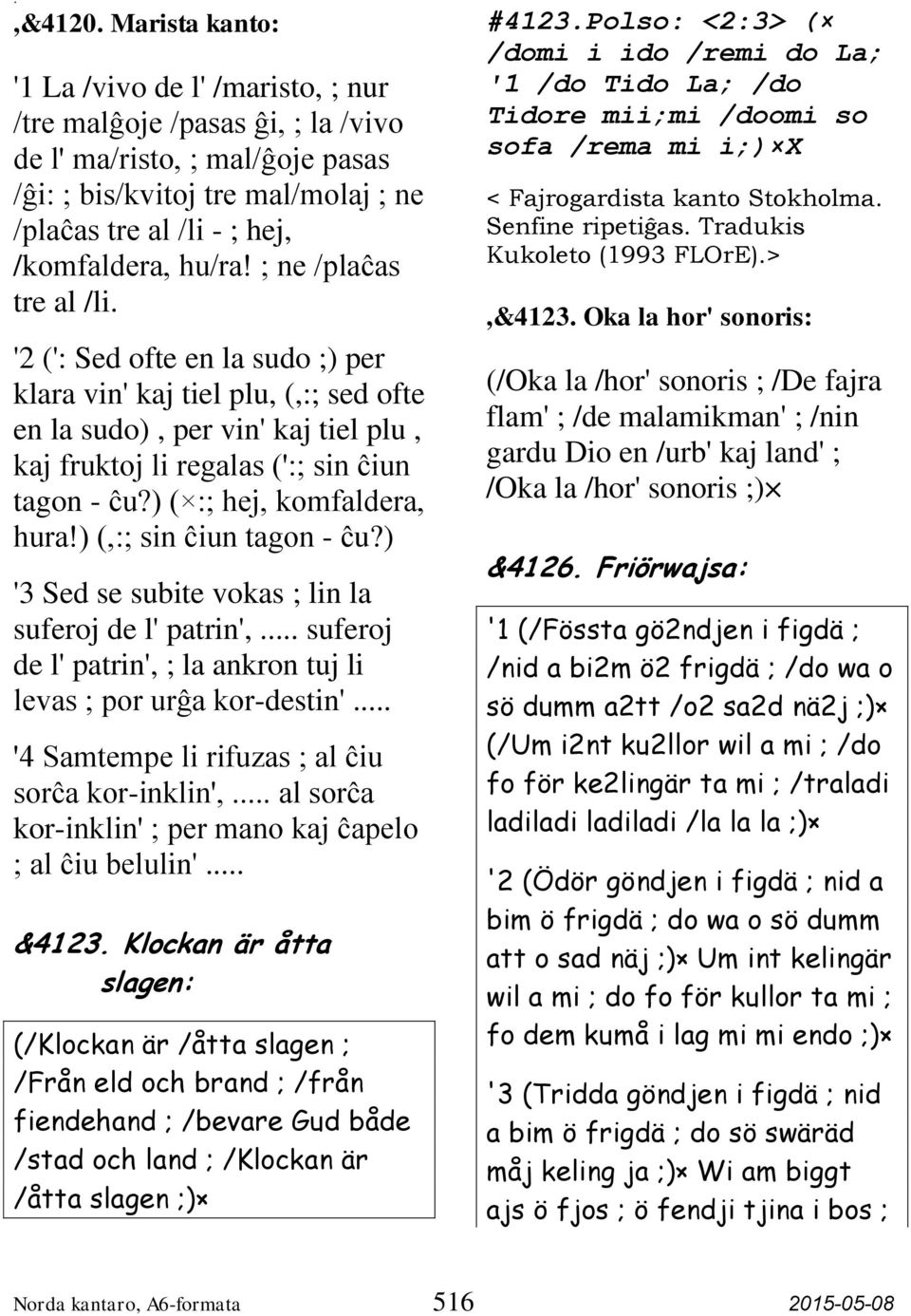 hu/ra! ; ne /plaĉas tre al /li. '2 (': Sed ofte en la sudo ;) per klara vin' kaj tiel plu, (,:; sed ofte en la sudo), per vin' kaj tiel plu, kaj fruktoj li regalas (':; sin ĉiun tagon - ĉu?