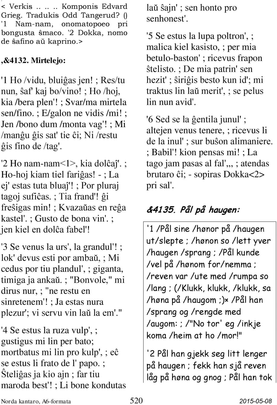 '2 Ho nam-nam<1>, kia dolĉaĵ'. ; Ho-hoj kiam tiel fariĝas! - ; La ej' estas tuta bluaĵ'! ; Por pluraj tagoj sufiĉas. ; Tia frand'! ĝi freŝigas min! ; Kvazaŭas en reĝa kastel'. ; Gusto de bona vin'.