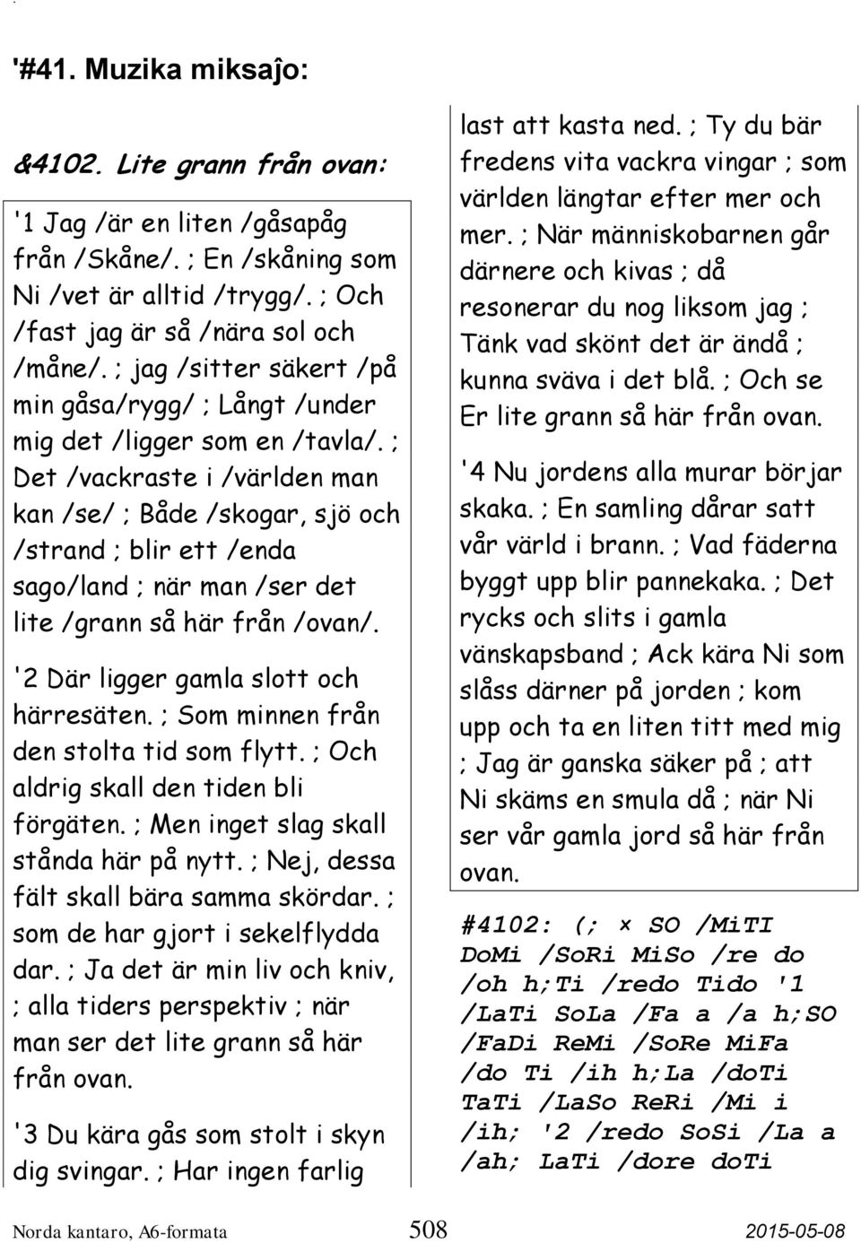; Det /vackraste i /världen man kan /se/ ; Både /skogar, sjö och /strand ; blir ett /enda sago/land ; när man /ser det lite /grann så här från /ovan/. '2 Där ligger gamla slott och härresäten.