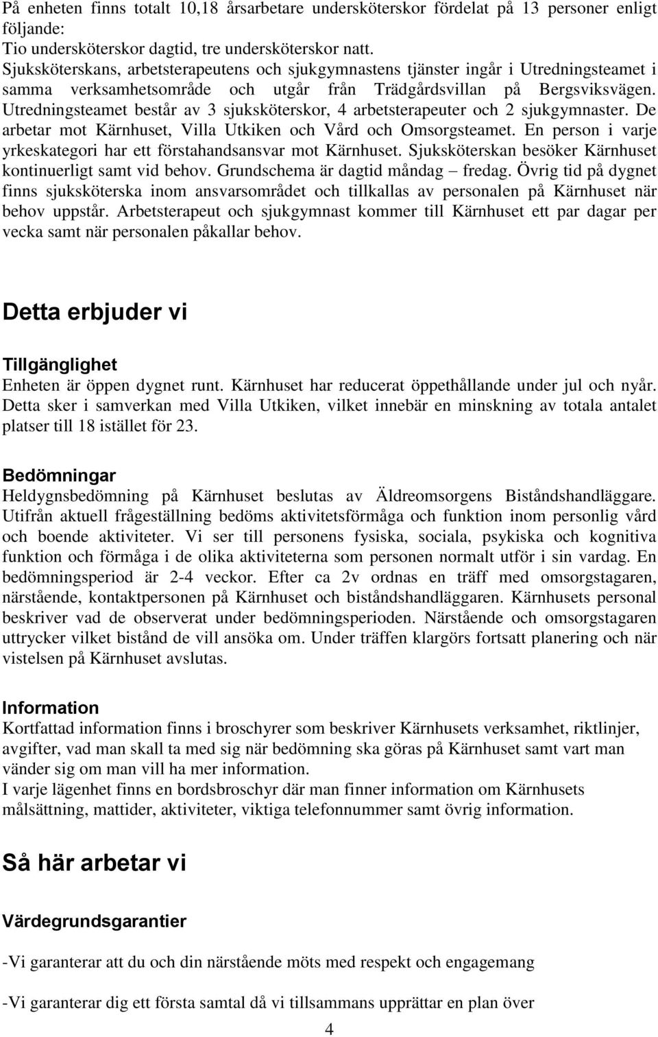 Utredningsteamet består av 3 sjuksköterskor, 4 arbetsterapeuter och 2 sjukgymnaster. De arbetar mot Kärnhuset, Villa Utkiken och Vård och Omsorgsteamet.