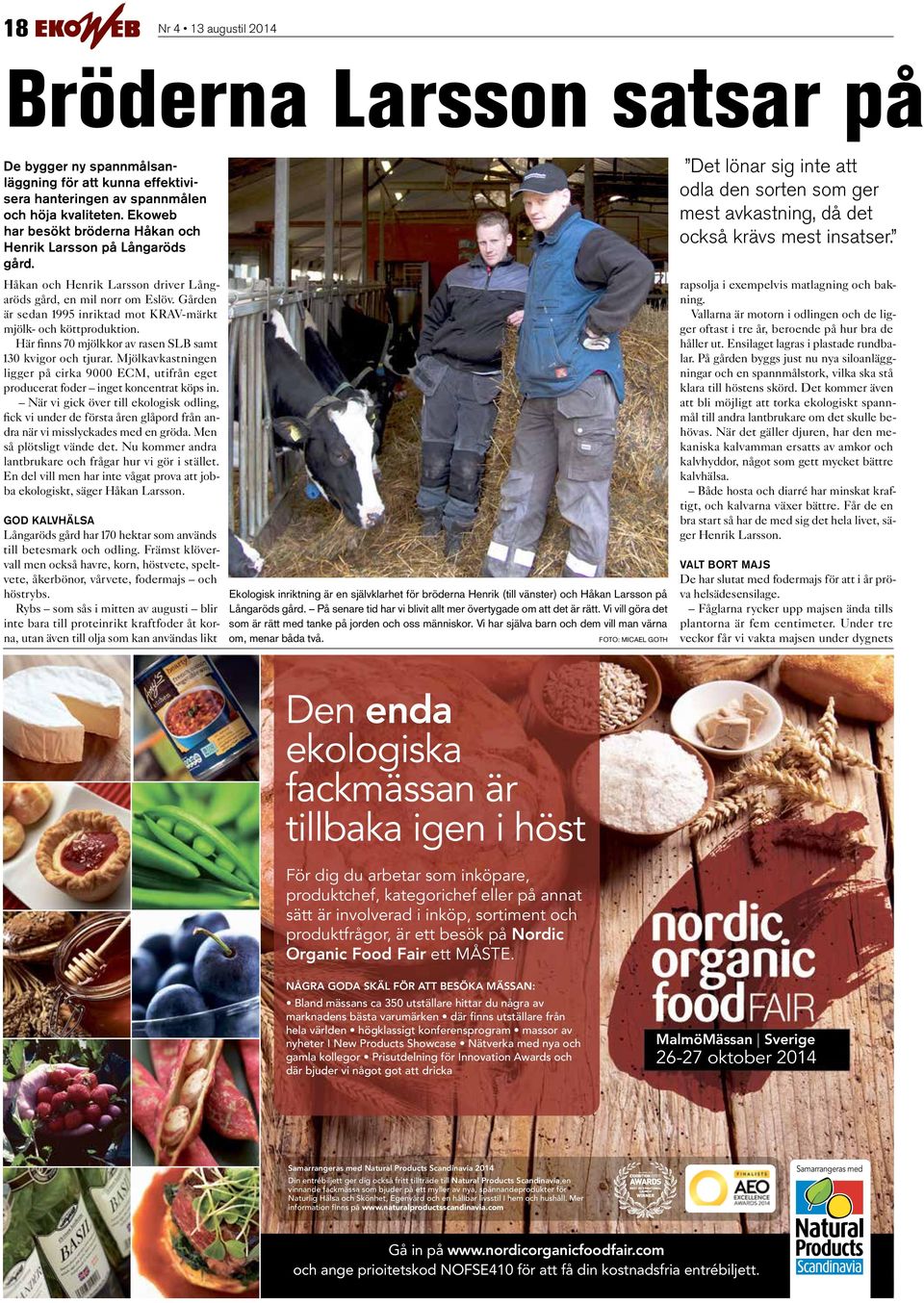 Gården är sedan 1995 inriktad mot KRAV-märkt mjölk- och köttproduktion. Här finns 70 mjölkkor av rasen SLB samt 130 kvigor och tjurar.