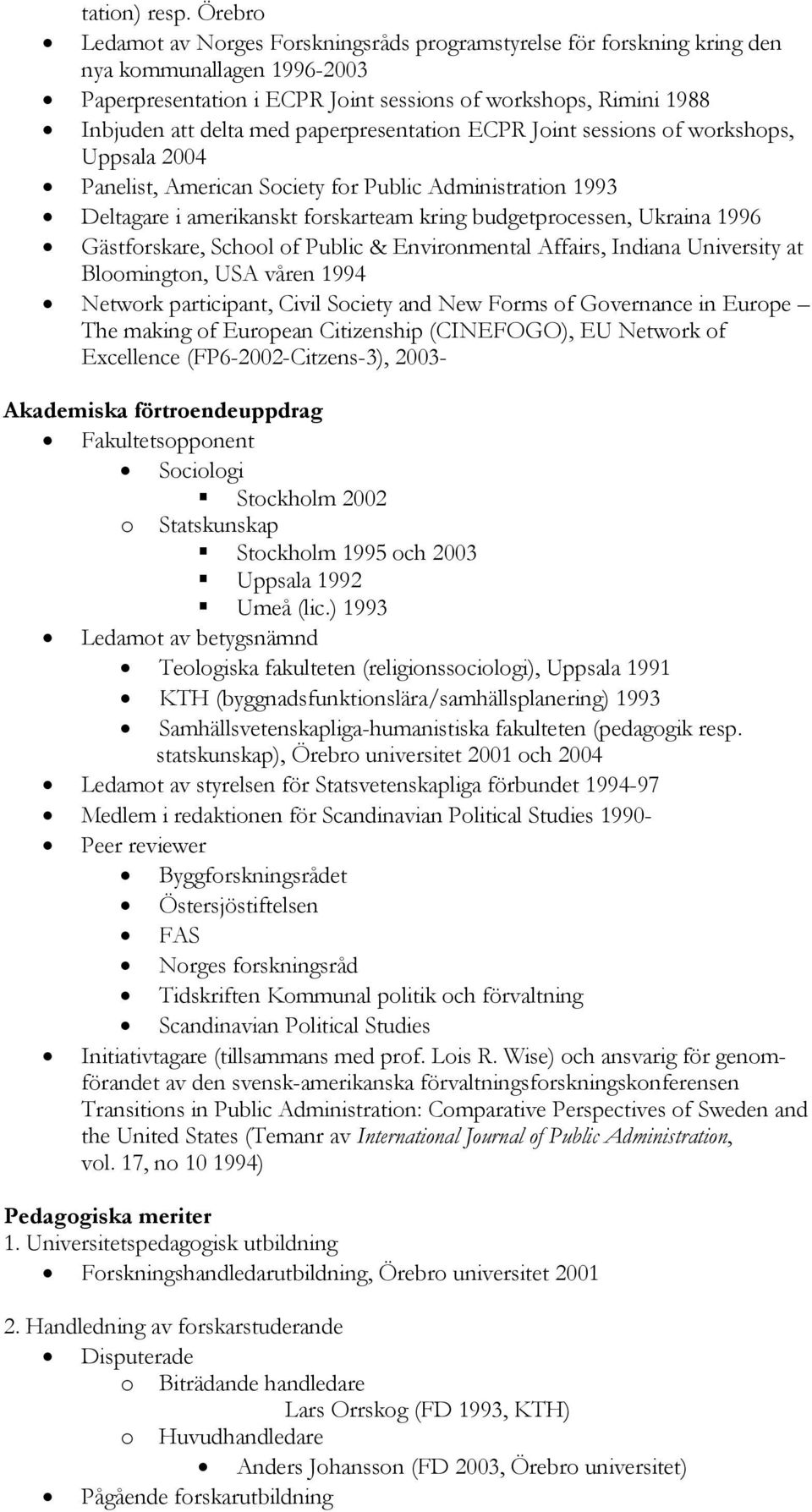 paperpresentation ECPR Joint sessions of workshops, Uppsala 2004 Panelist, American Society for Public Administration 1993 Deltagare i amerikanskt forskarteam kring budgetprocessen, Ukraina 1996