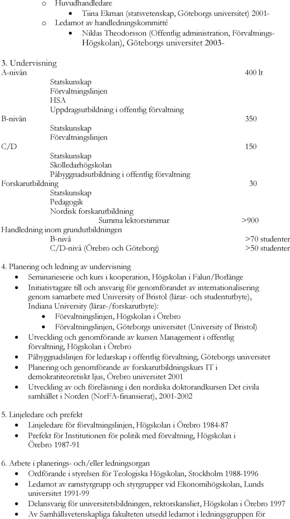 Undervisning A-nivån 400 lt Förvaltningslinjen HSA Uppdragsutbildning i offentlig förvaltning B-nivån 350 Förvaltningslinjen C/D 150 Skolledarhögskolan Påbyggnadsutbildning i offentlig förvaltning