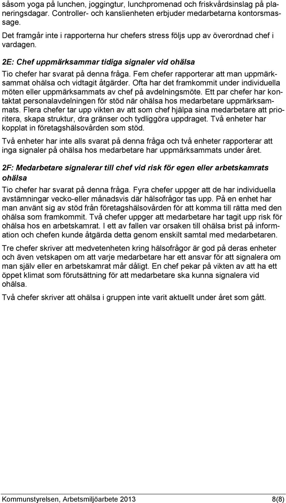 Fem chefer rapporterar att man uppmärksammat ohälsa och vidtagit åtgärder. Ofta har det framkommit under individuella möten eller uppmärksammats av chef på avdelningsmöte.