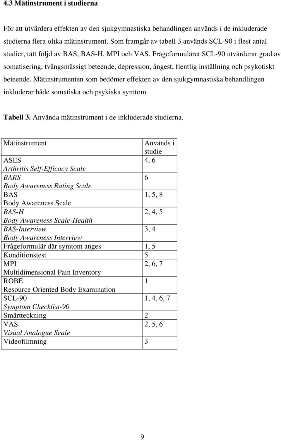 Frågeformuläret SCL-90 utvärderar grad av somatisering, tvångsmässigt beteende, depression, ångest, fientlig inställning och psykotiskt beteende.