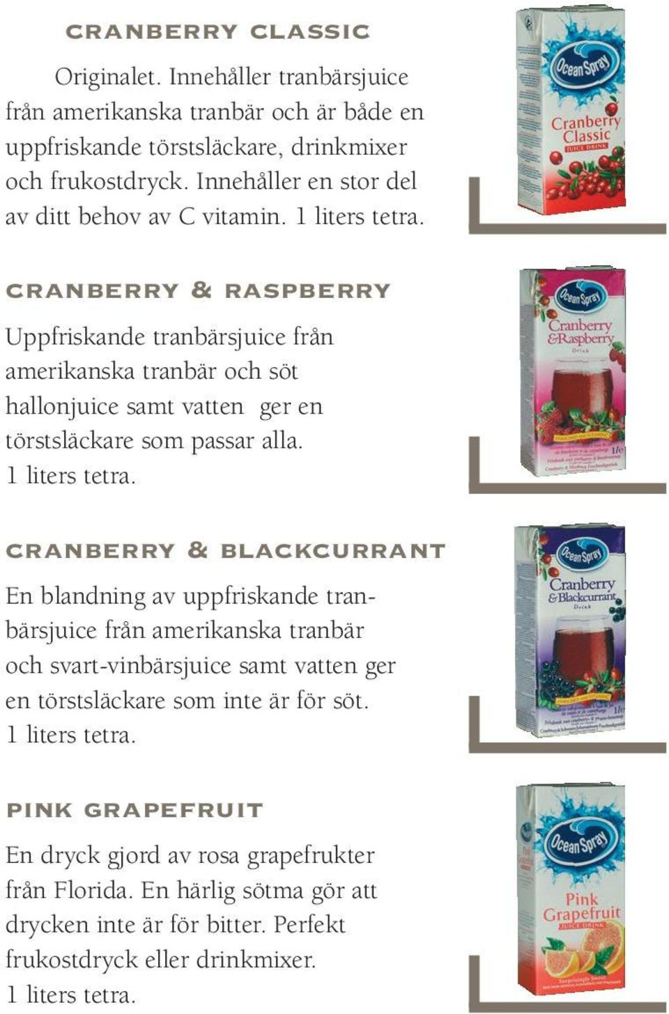 cranberry & raspberry Uppfriskande tranbärsjuice från amerikanska tranbär och söt hallonjuice samt vatten ger en törstsläckare som passar alla. 1 liters tetra.