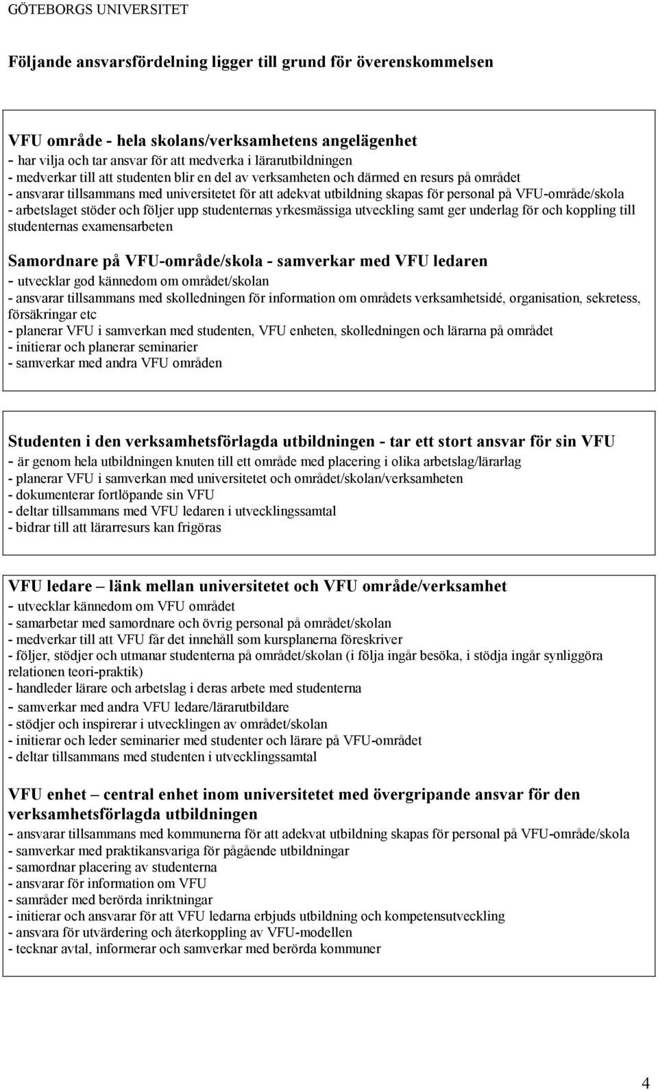 stöder och följer upp studenternas yrkesmässiga utveckling samt ger underlag för och koppling till studenternas examensarbeten Samordnare på VFU-område/skola - samverkar med VFU ledaren - utvecklar