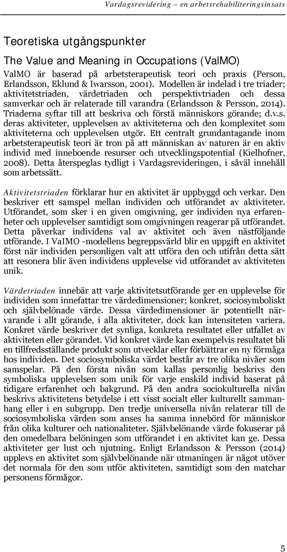 Triaderna syftar till att beskriva och förstå människors görande; d.v.s. deras aktiviteter, upplevelsen av aktiviteterna och den komplexitet som aktiviteterna och upplevelsen utgör.