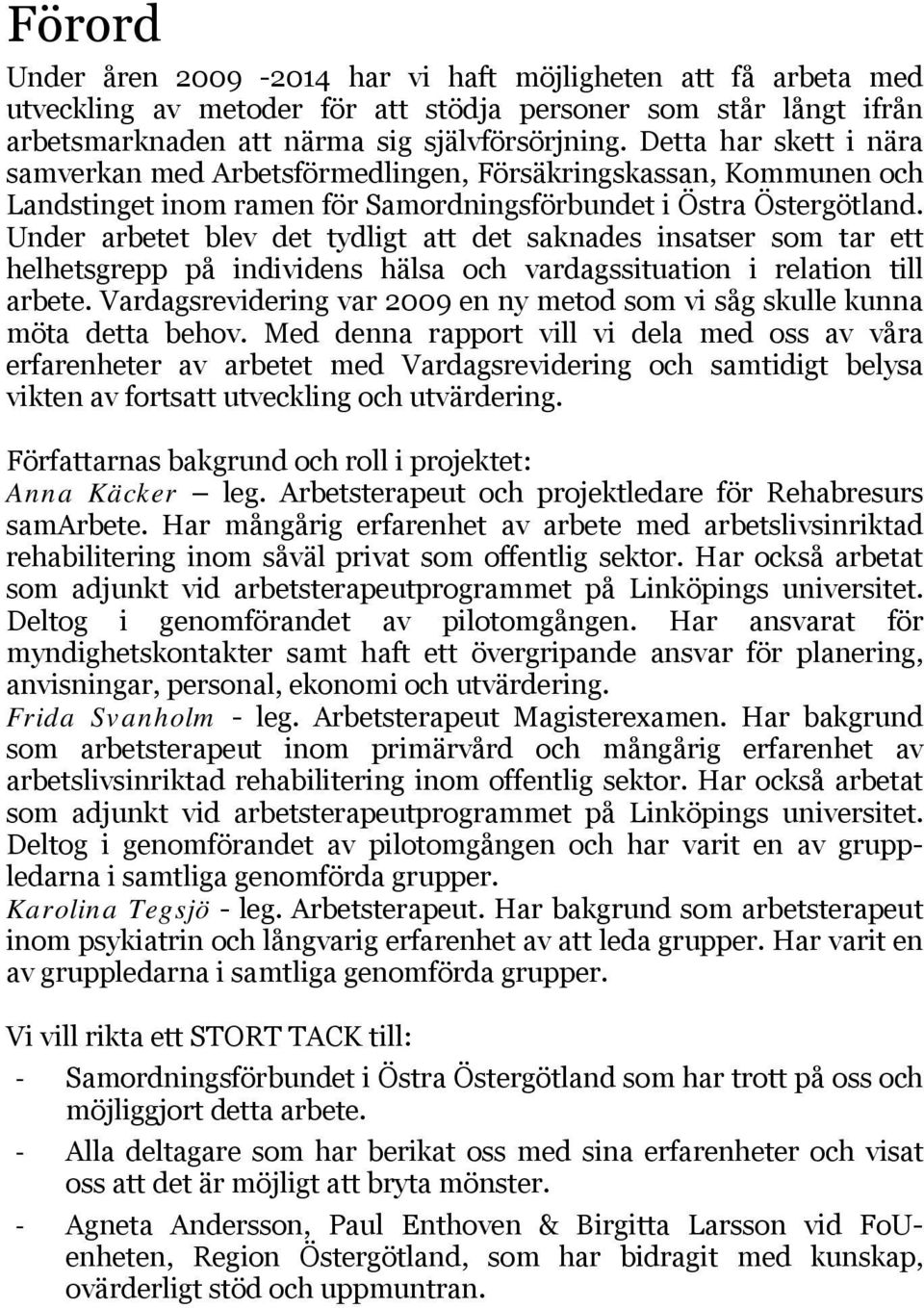 Under arbetet blev det tydligt att det saknades insatser som tar ett helhetsgrepp på individens hälsa och vardagssituation i relation till arbete.