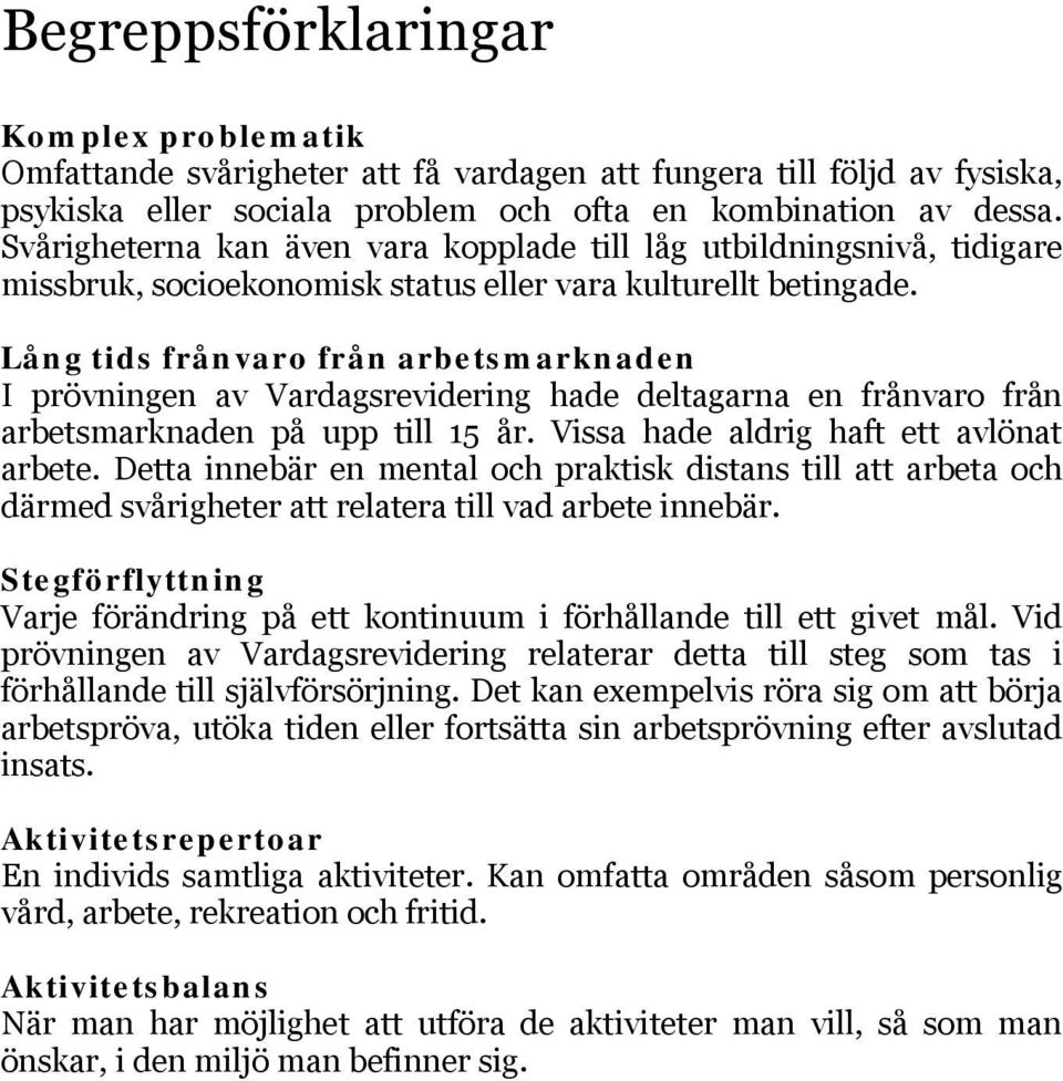 Lång tids frånvaro från arbetsmarknaden I prövningen av Vardagsrevidering hade deltagarna en frånvaro från arbetsmarknaden på upp till 15 år. Vissa hade aldrig haft ett avlönat arbete.