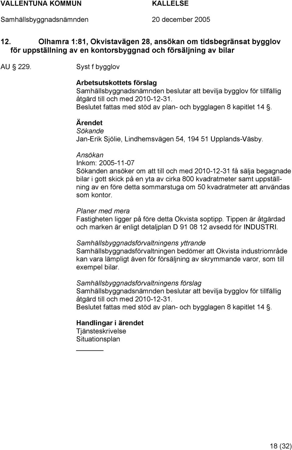 Beslutet fattas med stöd av plan- och bygglagen 8 kapitlet 14. Sökande Jan-Erik Sjölie, Lindhemsvägen 54, 194 51 Upplands-Väsby.