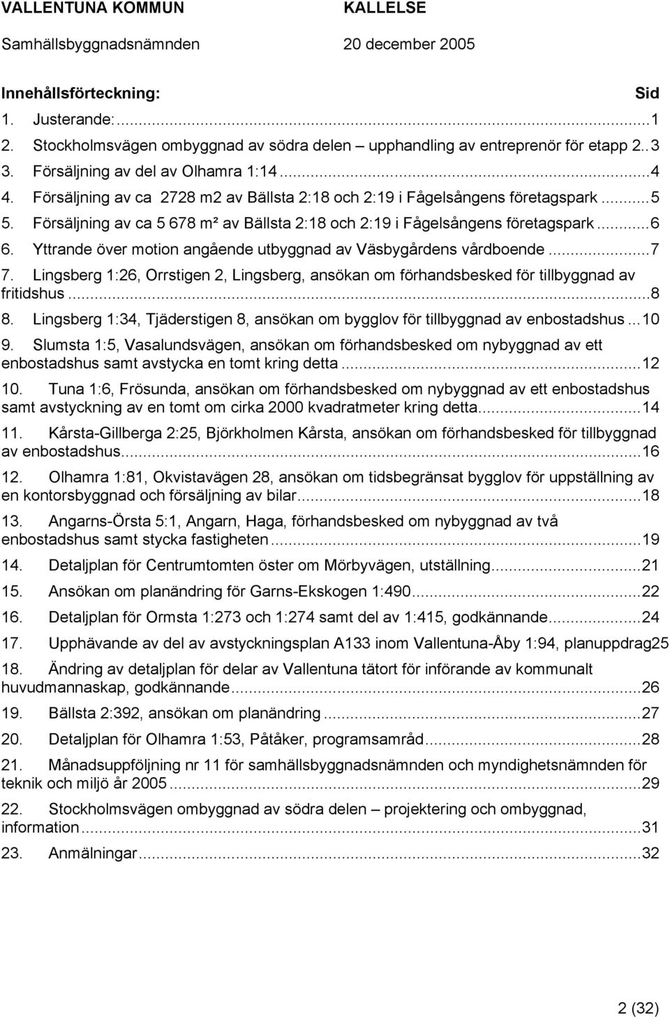 Yttrande över motion angående utbyggnad av Väsbygårdens vårdboende...7 7. Lingsberg 1:26, Orrstigen 2, Lingsberg, ansökan om förhandsbesked för tillbyggnad av fritidshus...8 8.