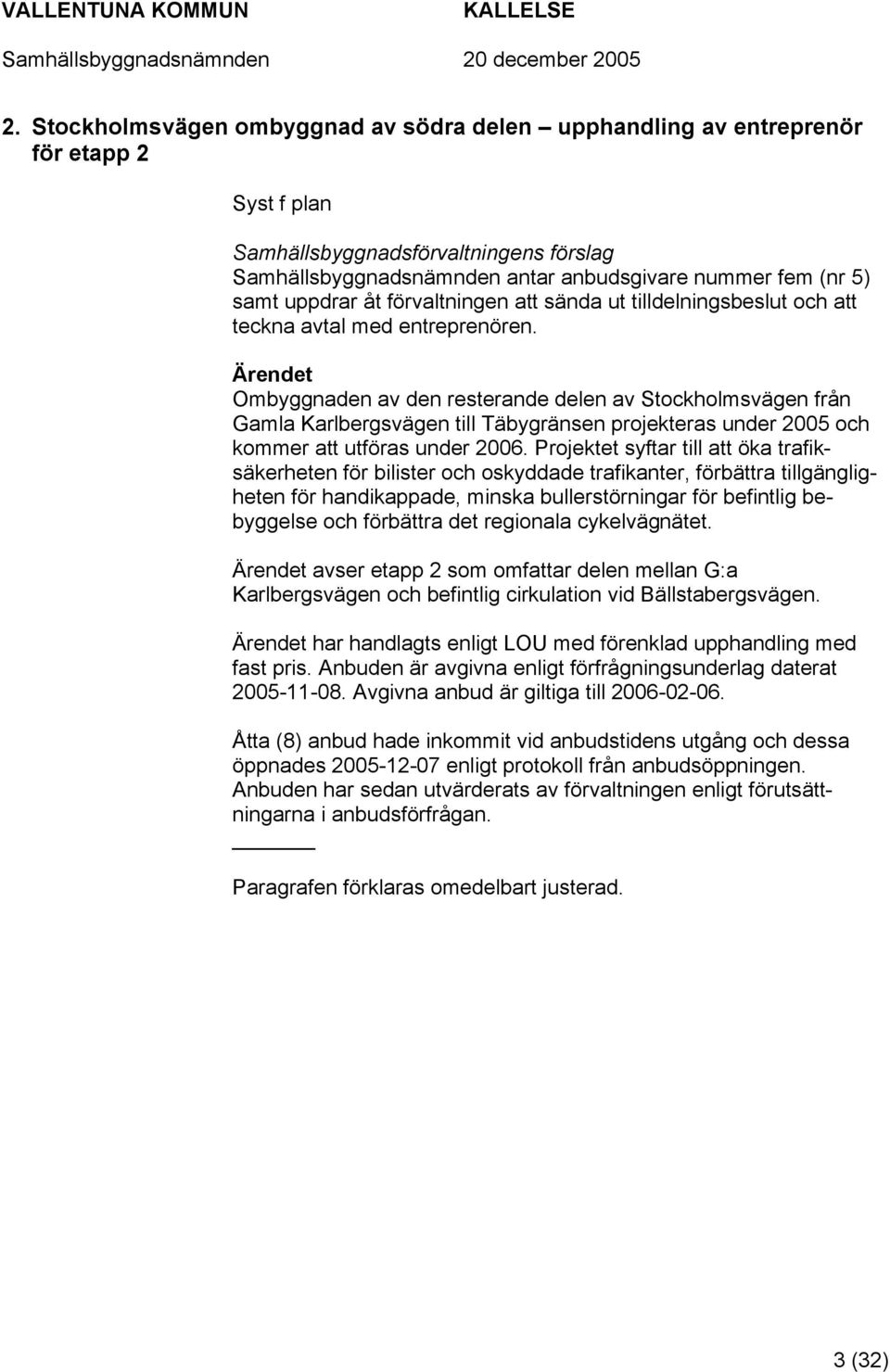 Ombyggnaden av den resterande delen av Stockholmsvägen från Gamla Karlbergsvägen till Täbygränsen projekteras under 2005 och kommer att utföras under 2006.