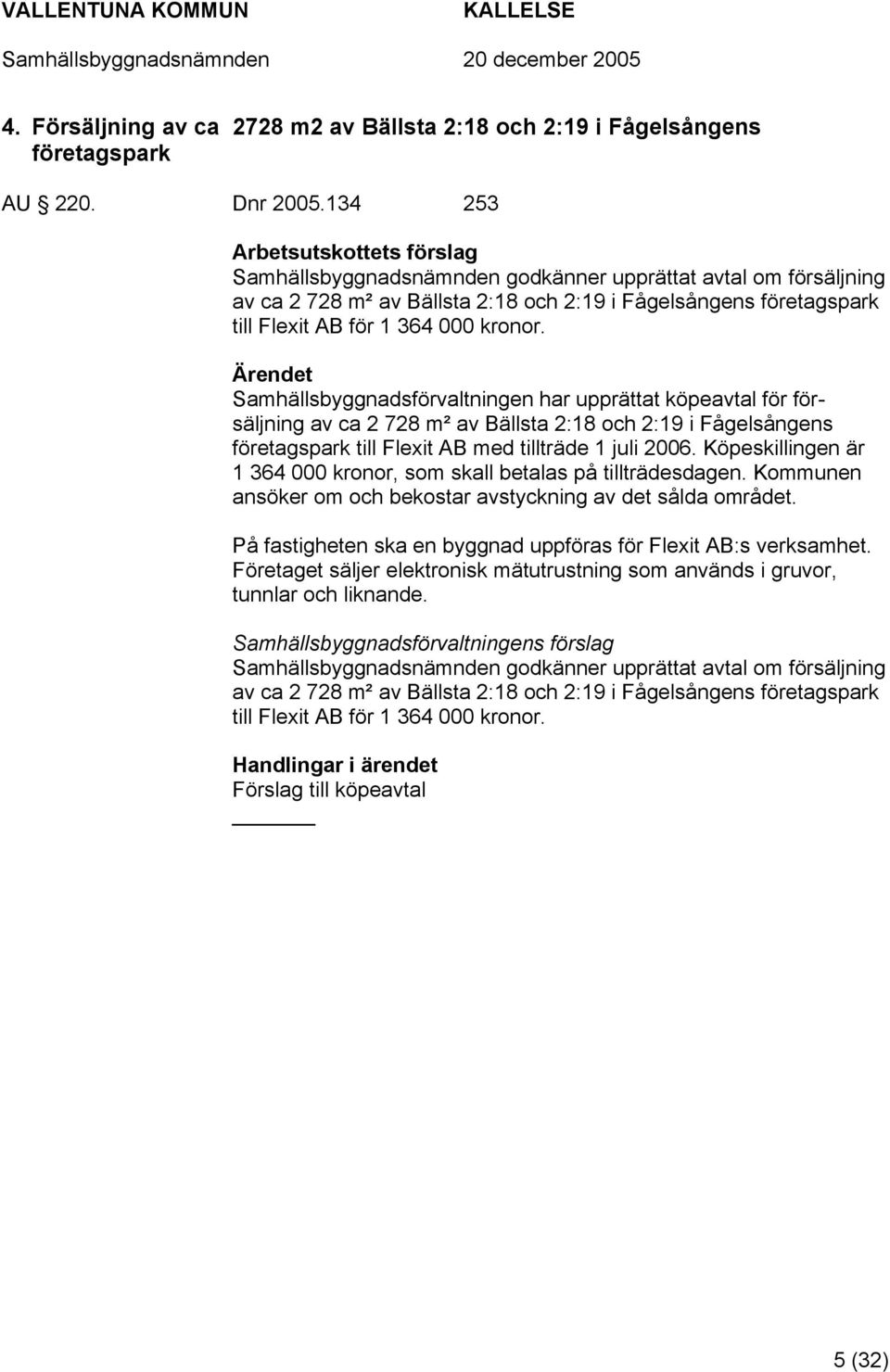 kronor. Samhällsbyggnadsförvaltningen har upprättat köpeavtal för försäljning av ca 2 728 m² av Bällsta 2:18 och 2:19 i Fågelsångens företagspark till Flexit AB med tillträde 1 juli 2006.