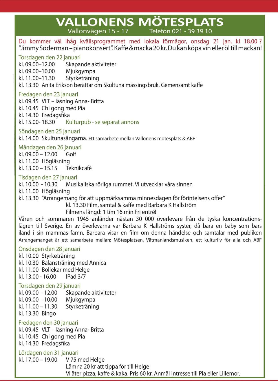 30 Anita Erikson berättar om Skultuna mässingsbruk. Gemensamt kaffe Fredagen den 23 januari kl. 09.45 VLT läsning Anna- Britta kl. 10.45 Chi gong med Pia kl. 14.30 Fredagsfika kl. 15.00-18.