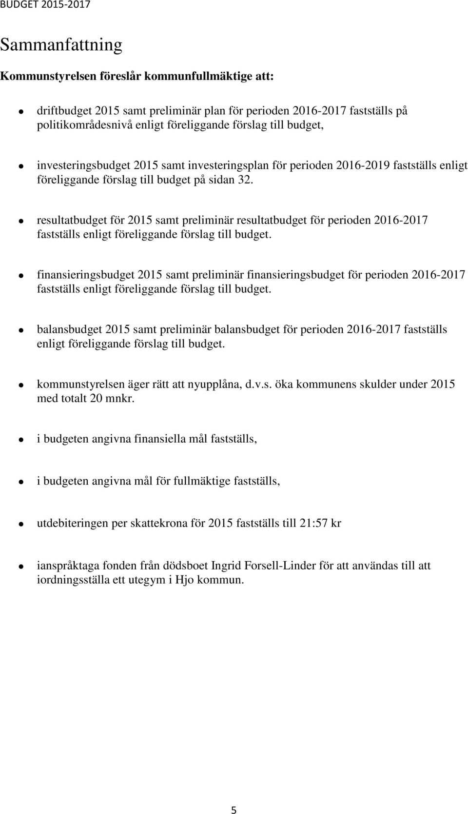 resultatbudget för 2015 samt preliminär resultatbudget för perioden 2016-2017 fastställs enligt föreliggande förslag till budget.