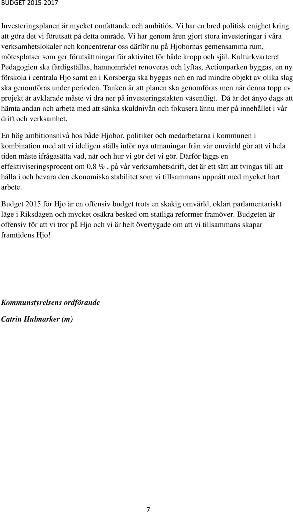 själ. Kulturkvarteret Pedagogien ska färdigställas, hamnområdet renoveras och lyftas, Actionparken byggas, en ny förskola i centrala Hjo samt en i Korsberga ska byggas och en rad mindre objekt av