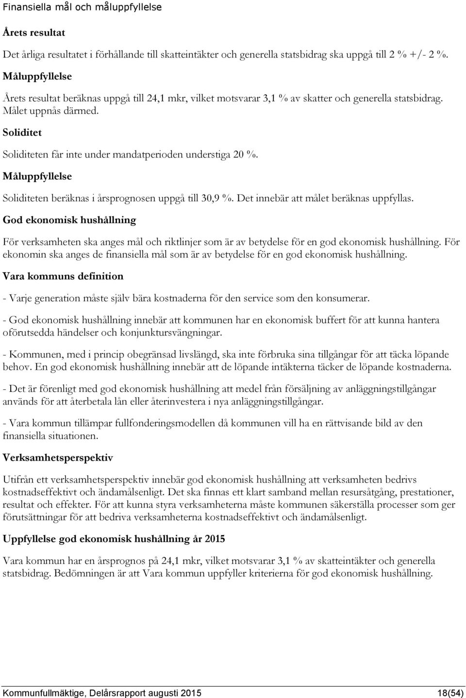 Soliditet Soliditeten får inte under mandatperioden understiga 20 %. Måluppfyllelse Soliditeten beräknas i årsprognosen uppgå till 30,9 %. Det innebär att målet beräknas uppfyllas.