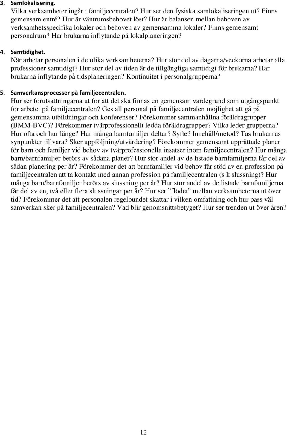 När arbetar personalen i de olika verksamheterna? Hur stor del av dagarna/veckorna arbetar alla professioner samtidigt? Hur stor del av tiden är de tillgängliga samtidigt för brukarna?