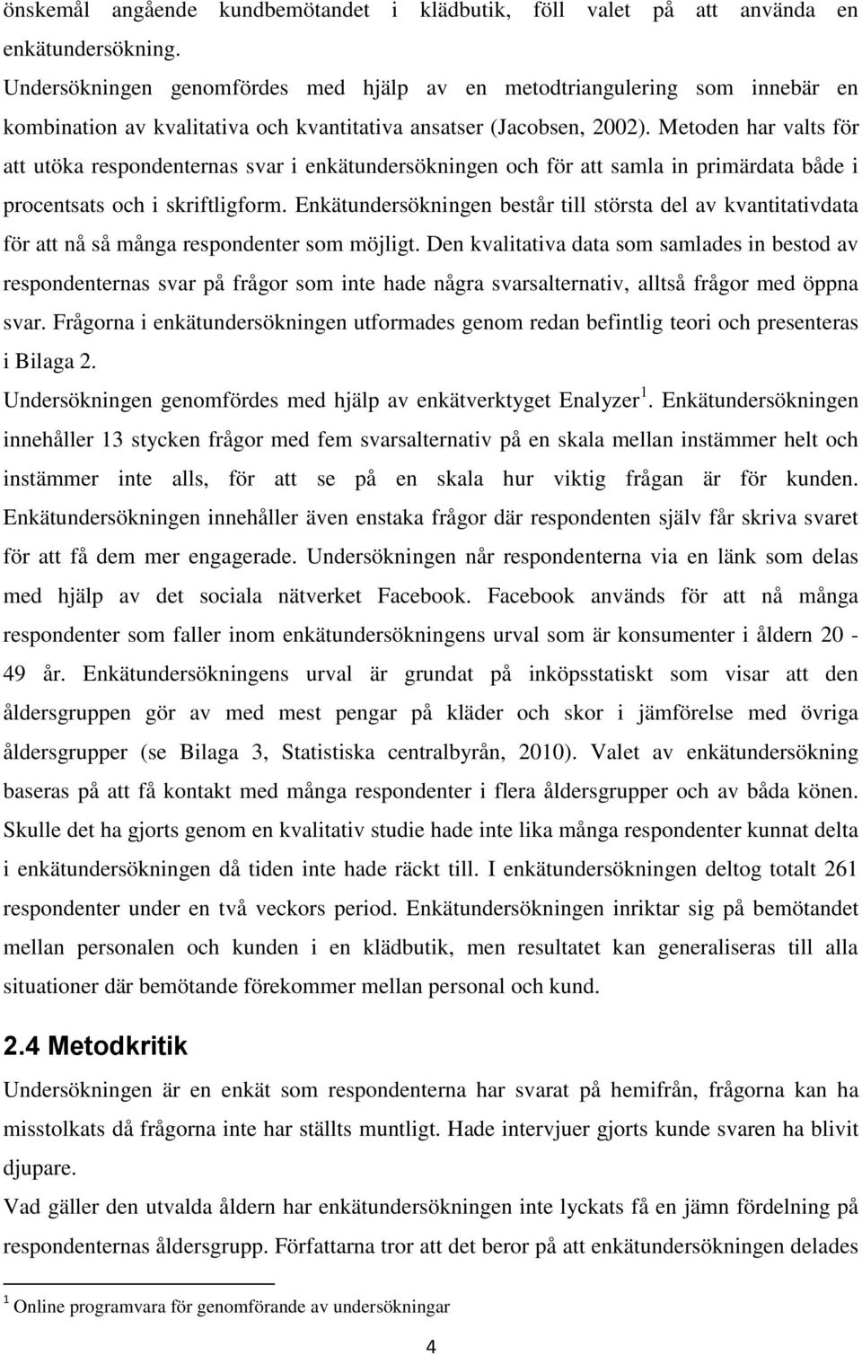 Metoden har valts för att utöka respondenternas svar i enkätundersökningen och för att samla in primärdata både i procentsats och i skriftligform.