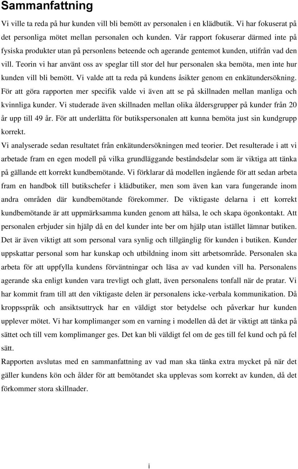 Teorin vi har använt oss av speglar till stor del hur personalen ska bemöta, men inte hur kunden vill bli bemött. Vi valde att ta reda på kundens åsikter genom en enkätundersökning.