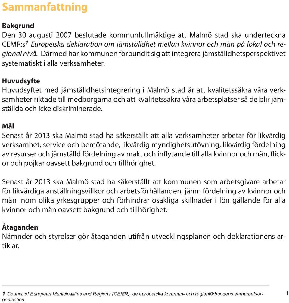 Huvudsyfte Huvudsyftet med jämställdhetsintegrering i Malmö stad är att kvalitetssäkra våra verksamheter riktade till medborgarna och att kvalitetssäkra våra arbetsplatser så de blir jämställda och