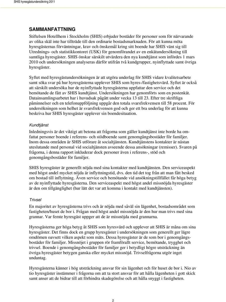 samtliga hyresgäster. SHIS önskar särskilt utvärdera den nya kundtjänst som infördes 1 mars 2010 och undersökningen analyseras därför utifrån två kundgrupper, nyinflyttade samt övriga hyresgäster.