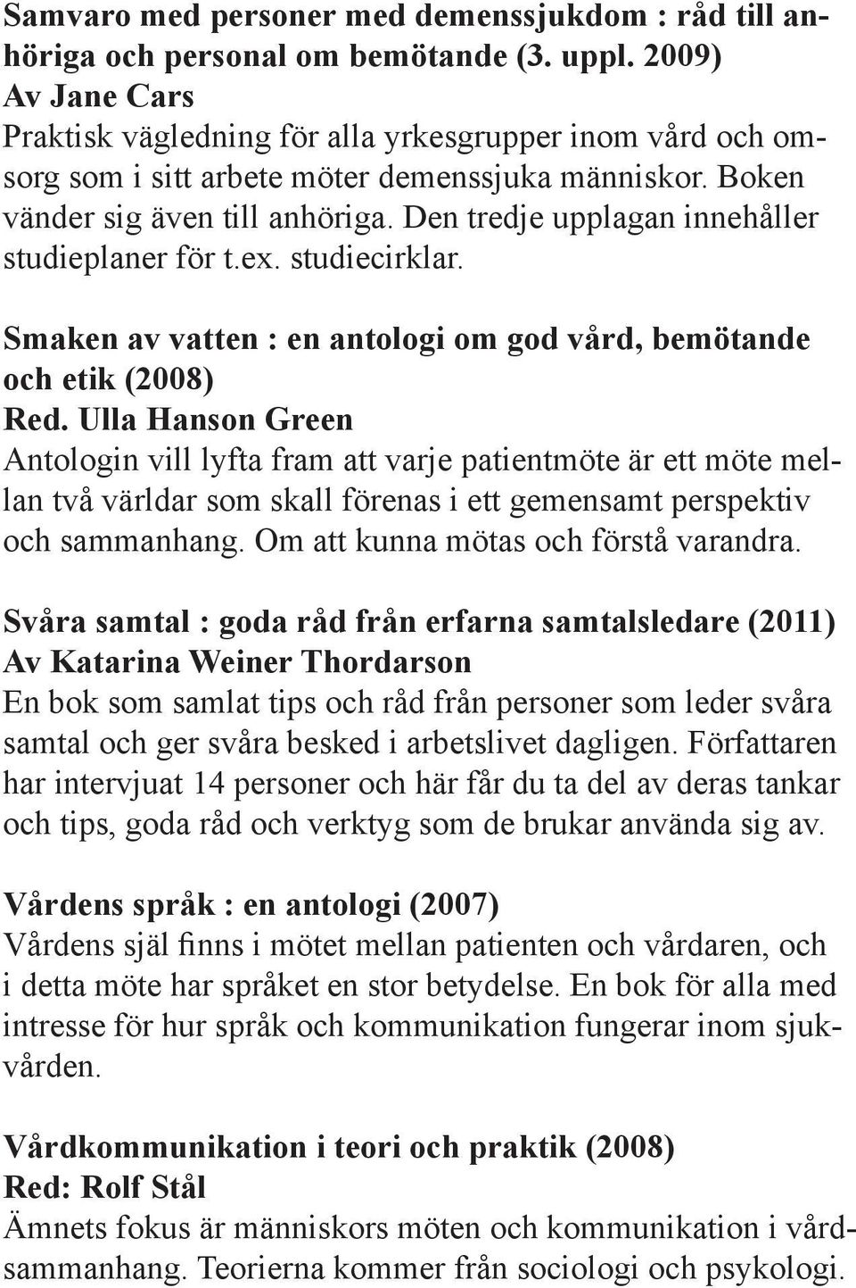 Den tredje upplagan innehåller studieplaner för t.ex. studiecirklar. Smaken av vatten : en antologi om god vård, bemötande och etik (2008) Red.