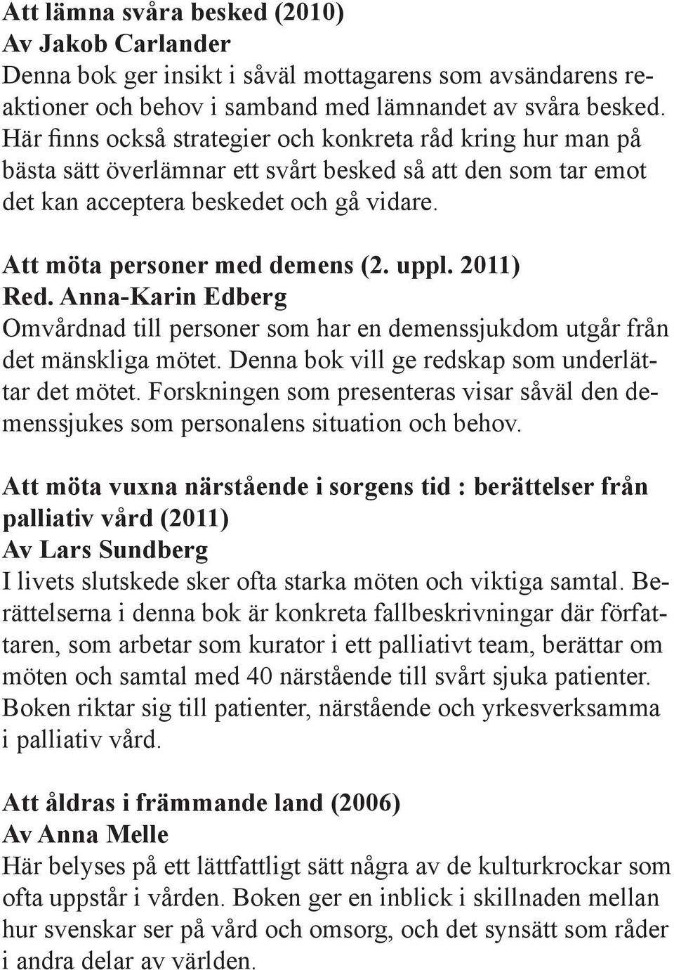 uppl. 2011) Red. Anna-Karin Edberg Omvårdnad till personer som har en demenssjukdom utgår från det mänskliga mötet. Denna bok vill ge redskap som underlättar det mötet.