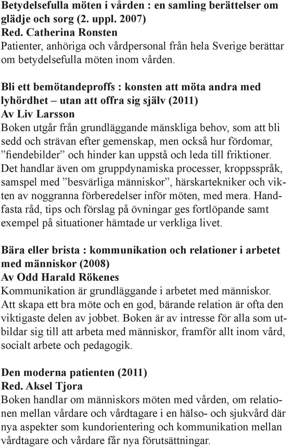 Bli ett bemötandeproffs : konsten att möta andra med lyhördhet utan att offra sig själv (2011) Av Liv Larsson Boken utgår från grundläggande mänskliga behov, som att bli sedd och strävan efter