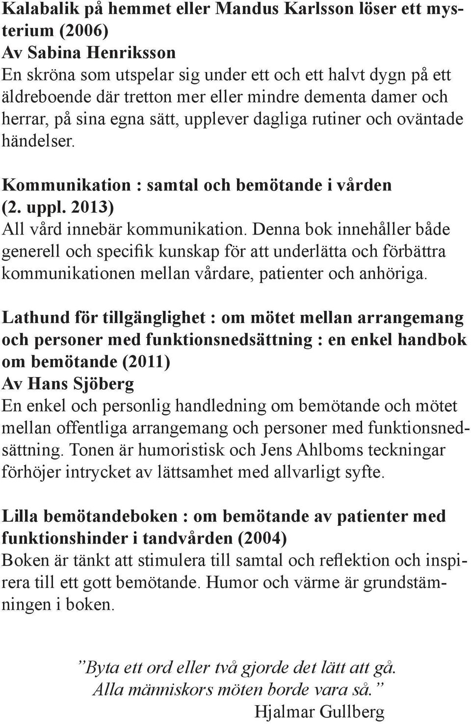 Denna bok innehåller både generell och specifik kunskap för att underlätta och förbättra kommunikationen mellan vårdare, patienter och anhöriga.