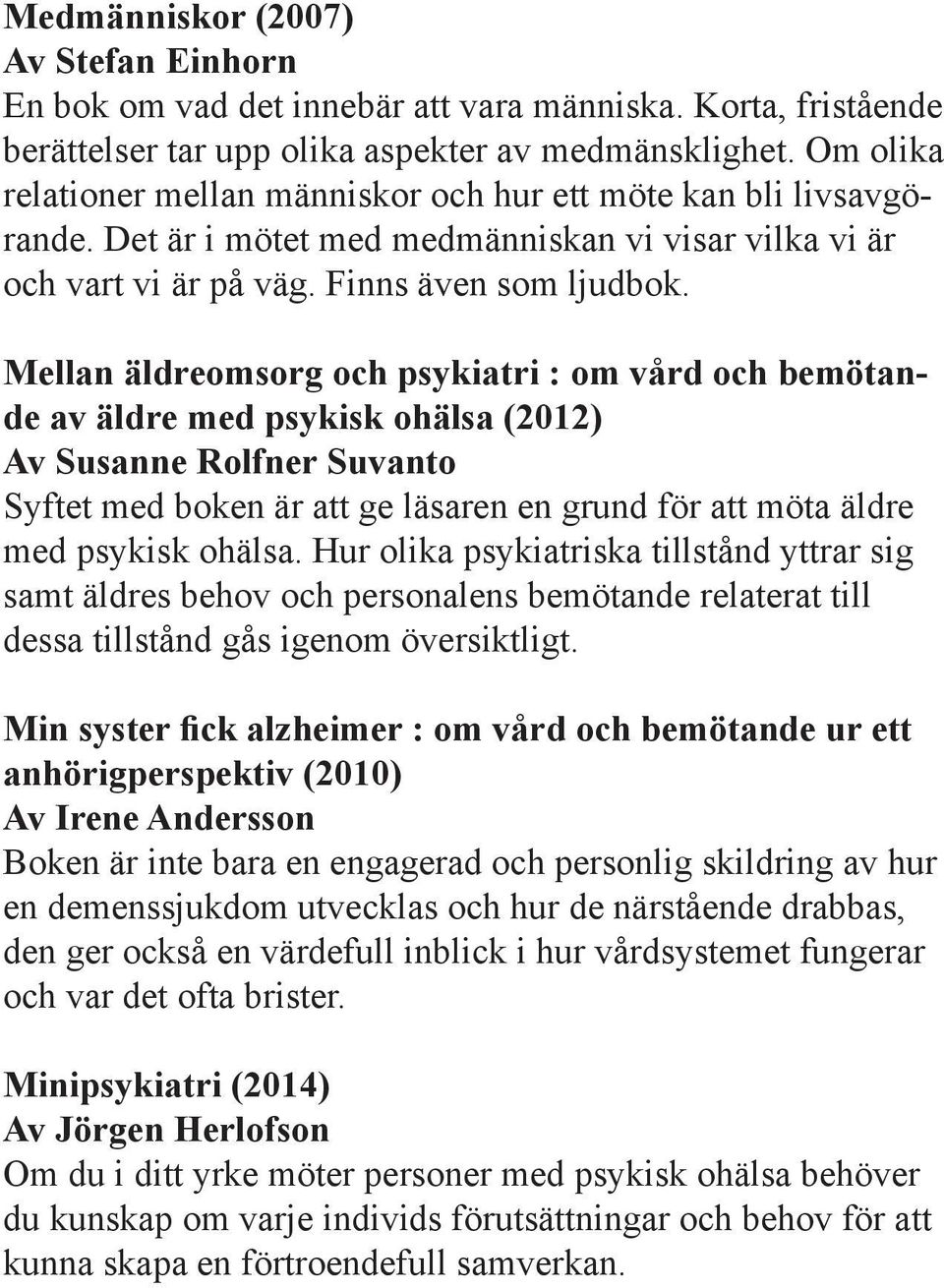 Mellan äldreomsorg och psykiatri : om vård och bemötande av äldre med psykisk ohälsa (2012) Av Susanne Rolfner Suvanto Syftet med boken är att ge läsaren en grund för att möta äldre med psykisk