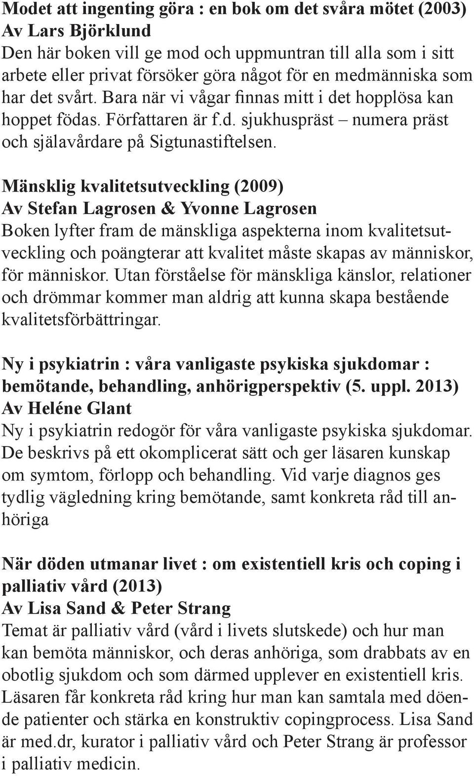 Mänsklig kvalitetsutveckling (2009) Av Stefan Lagrosen & Yvonne Lagrosen Boken lyfter fram de mänskliga aspekterna inom kvalitetsutveckling och poängterar att kvalitet måste skapas av människor, för