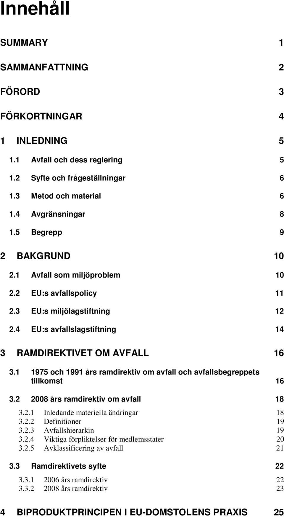 1 1975 och 1991 års ramdirektiv om avfall och avfallsbegreppets tillkomst 16 3.2 2008 års ramdirektiv om avfall 18 3.2.1 Inledande materiella ändringar 18 3.2.2 Definitioner 19 3.2.3 Avfallshierarkin 19 3.