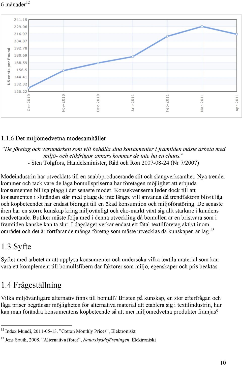 Nya trender kommer och tack vare de låga bomullspriserna har företagen möjlighet att erbjuda konsumenten billiga plagg i det senaste modet.