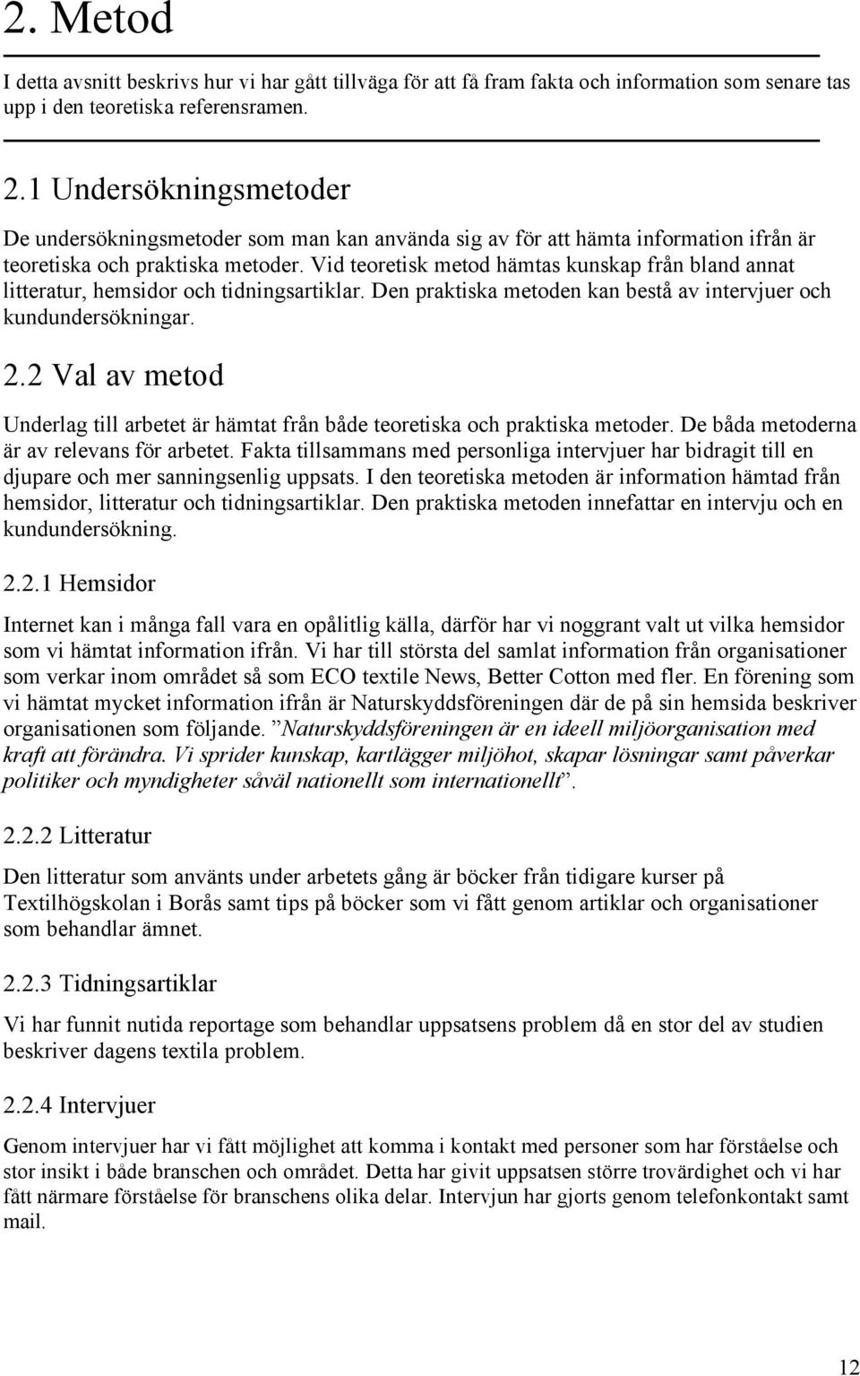 Vid teoretisk metod hämtas kunskap från bland annat litteratur, hemsidor och tidningsartiklar. Den praktiska metoden kan bestå av intervjuer och kundundersökningar. 2.