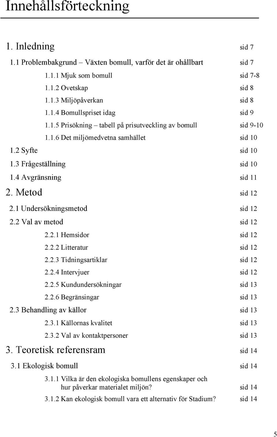 1 Undersökningsmetod sid 12 2.2 Val av metod sid 12 2.2.1 Hemsidor sid 12 2.2.2 Litteratur sid 12 2.2.3 Tidningsartiklar sid 12 2.2.4 Intervjuer sid 12 2.2.5 Kundundersökningar sid 13 2.2.6 Begränsingar sid 13 2.