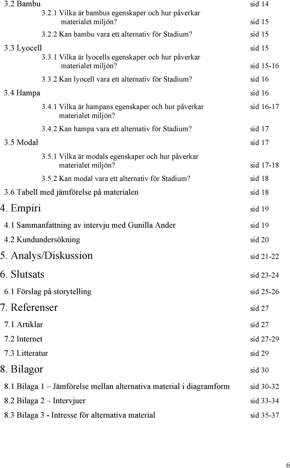 sid 17 3.5 Modal sid 17 3.5.1 Vilka är modals egenskaper och hur påverkar materialet miljön? sid 17-18 3.5.2 Kan modal vara ett alternativ för Stadium? sid 18 3.