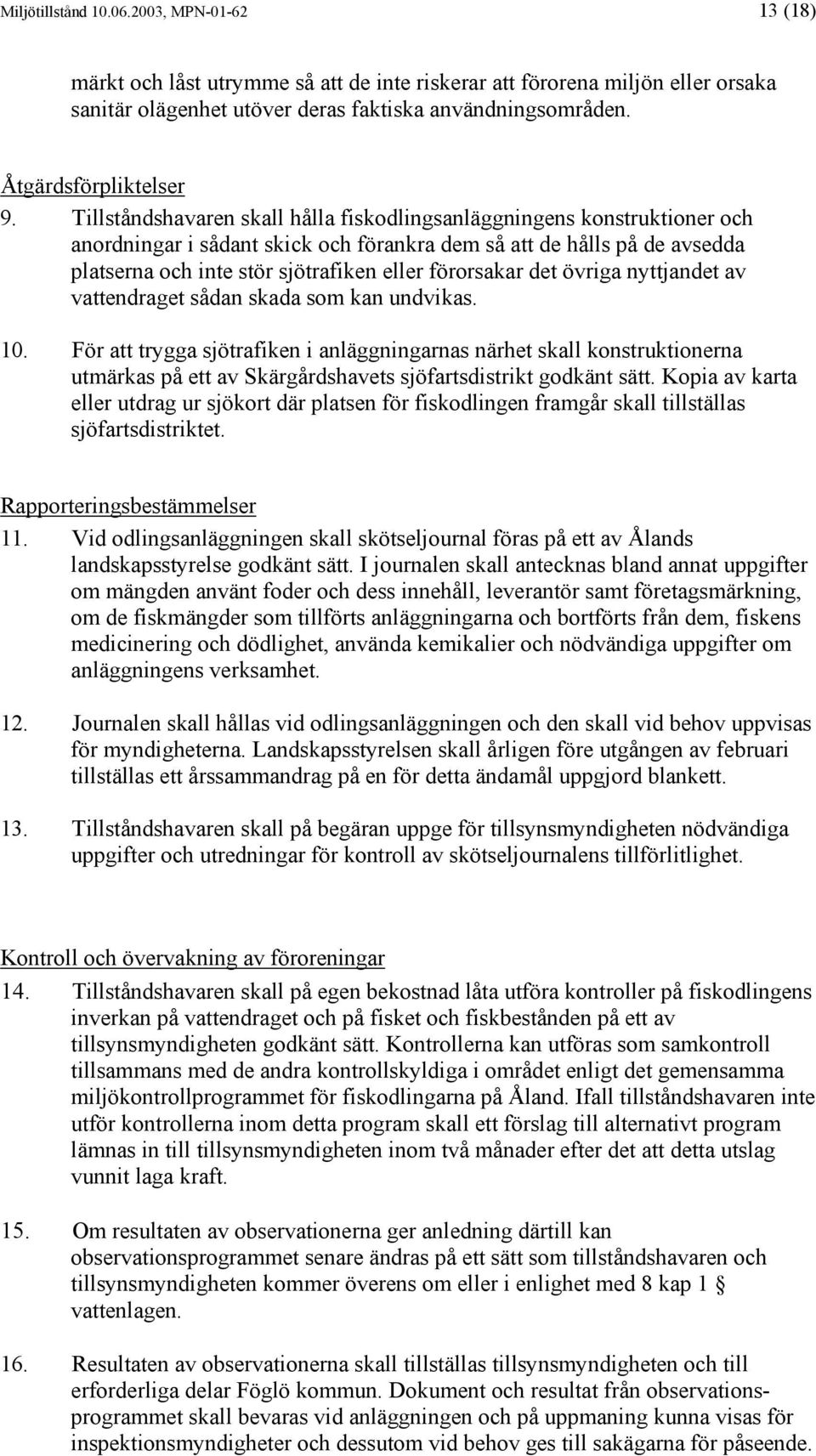 Tillståndshavaren skall hålla fiskodlingsanläggningens konstruktioner och anordningar i sådant skick och förankra dem så att de hålls på de avsedda platserna och inte stör sjötrafiken eller