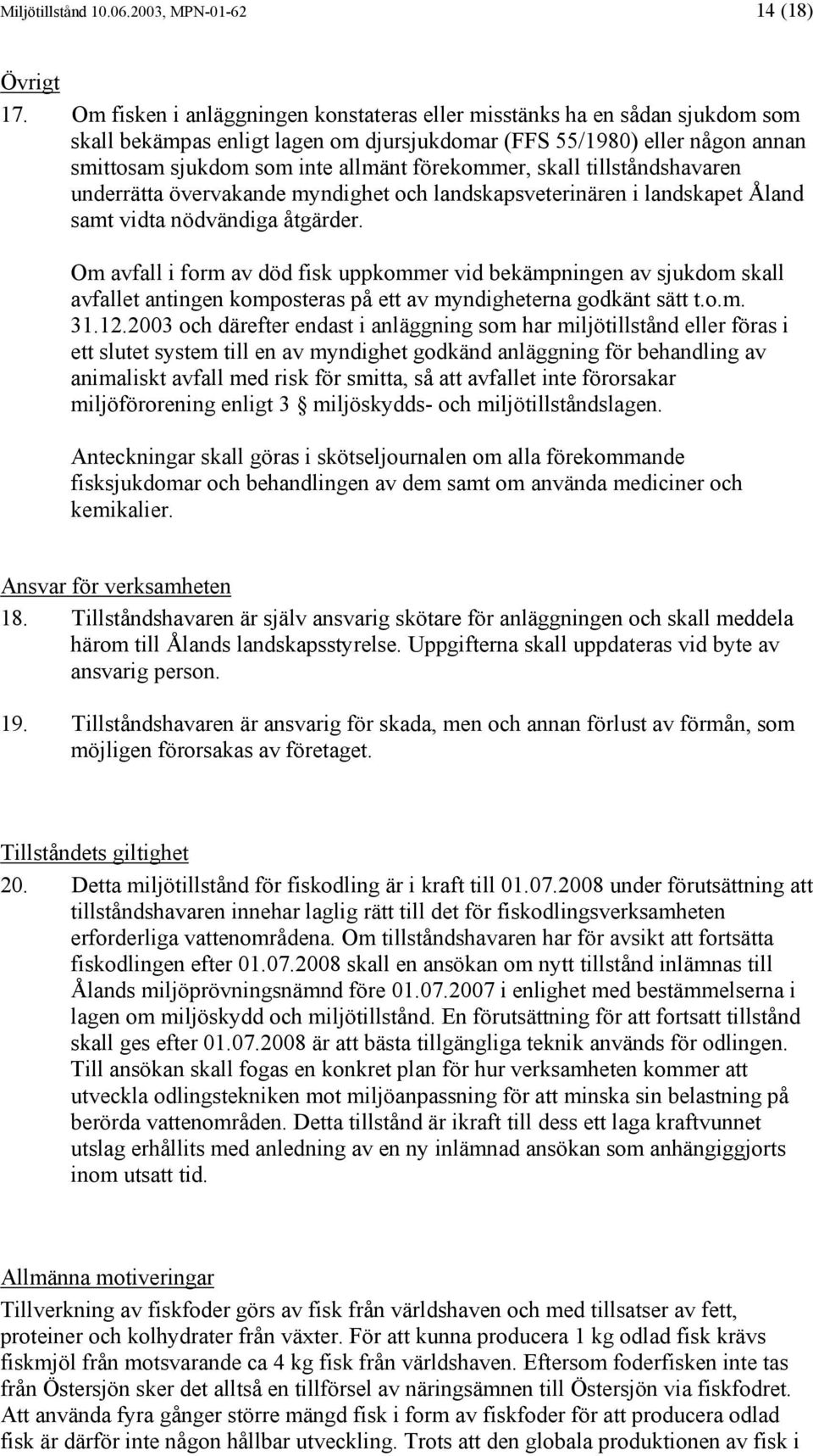 förekommer, skall tillståndshavaren underrätta övervakande myndighet och landskapsveterinären i landskapet Åland samt vidta nödvändiga åtgärder.