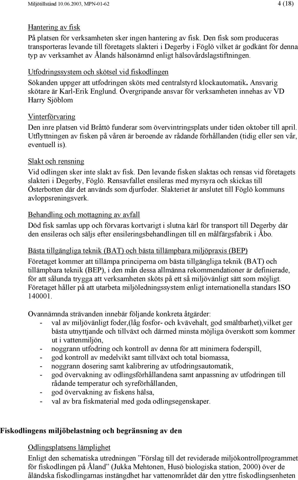 Utfodringssystem och skötsel vid fiskodlingen Sökanden uppger att utfodringen sköts med centralstyrd klockautomatik. Ansvarig skötare är Karl-Erik Englund.