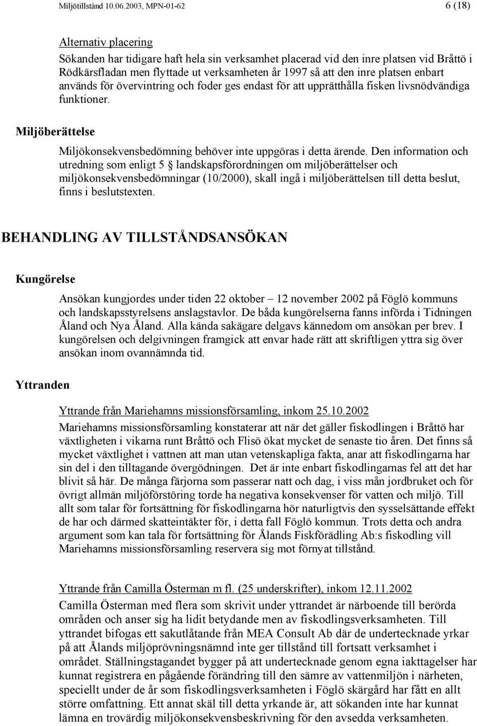 1997 så att den inre platsen enbart används för övervintring och foder ges endast för att upprätthålla fisken livsnödvändiga funktioner. Miljökonsekvensbedömning behöver inte uppgöras i detta ärende.