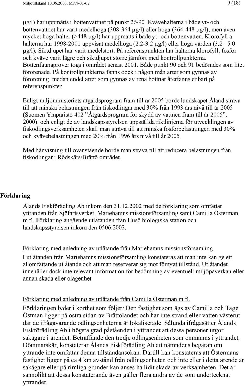 Klorofyll a halterna har 1998-2001 uppvisat medelhöga (2.2-3.2 µg/l) eller höga värden (3.2 5.0 µg/l). Siktdjupet har varit medelstort.