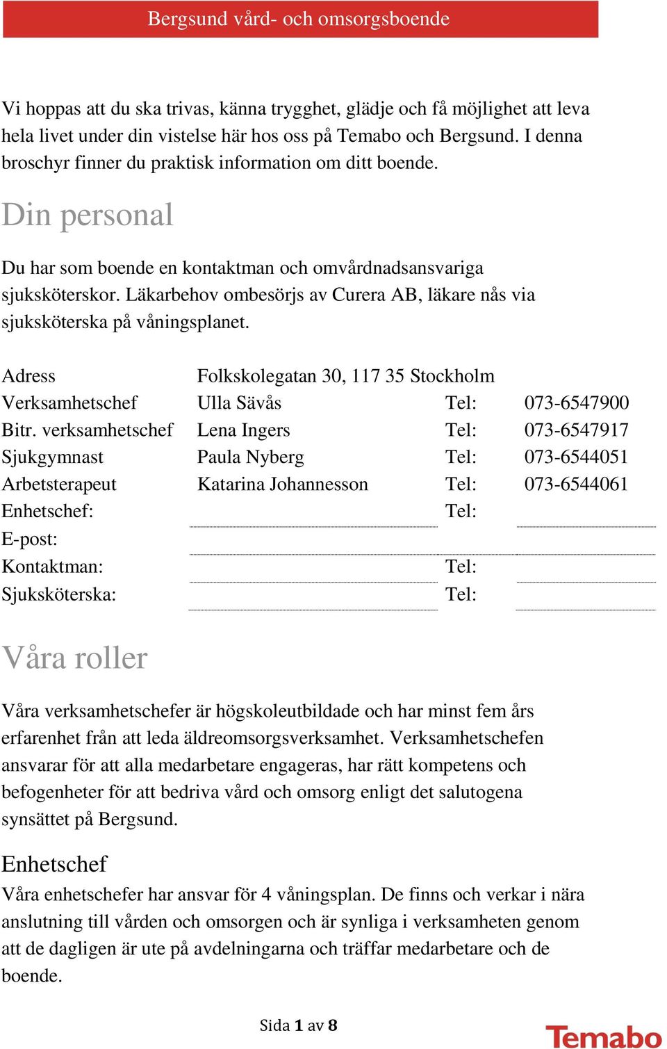 Läkarbehov ombesörjs av Curera AB, läkare nås via sjuksköterska på våningsplanet. Adress Folkskolegatan 30, 117 35 Stockholm Verksamhetschef Ulla Sävås Tel: 073-6547900 Bitr.