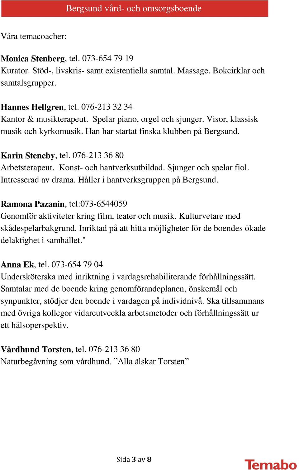 076-213 36 80 Arbetsterapeut. Konst- och hantverksutbildad. Sjunger och spelar fiol. Intresserad av drama. Håller i hantverksgruppen på Bergsund.