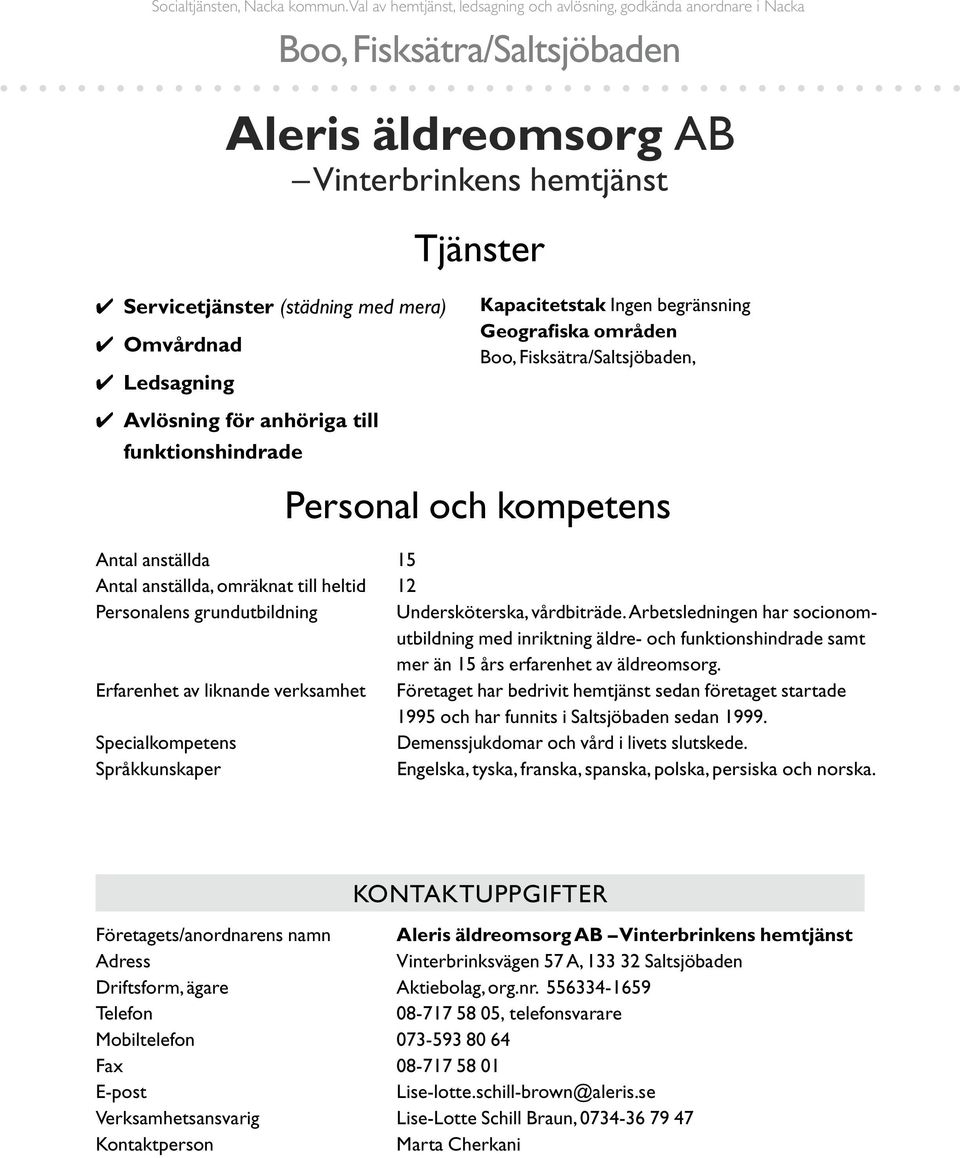 till funktionshindrade Boo, Fisksätra/Saltsjöbaden Tjänster Kapacitetstak Ingen begränsning Geografiska områden Boo, Fisksätra/Saltsjöbaden, Personal och kompetens Antal anställda 15 Antal anställda,