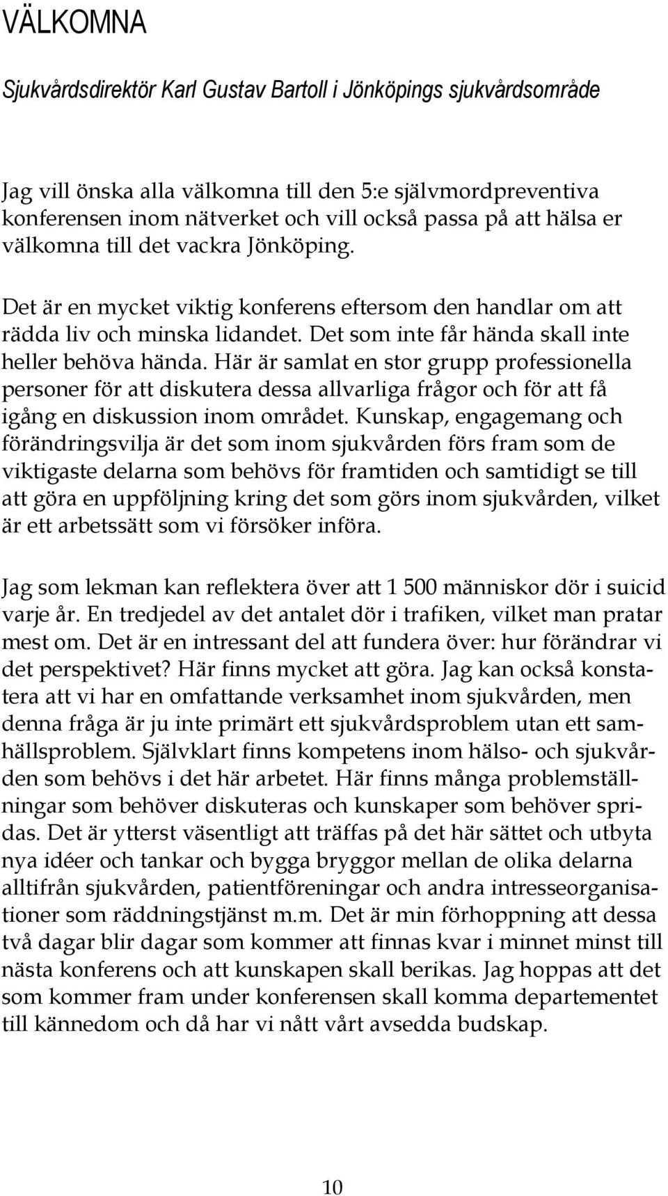 Här är samlat en stor grupp professionella personer för att diskutera dessa allvarliga frågor och för att få igång en diskussion inom området.